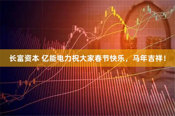 长富资本 亿能电力祝大家春节快乐，马年吉祥！