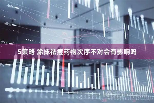 5策略 涂抹祛痘药物次序不对　会有影响吗