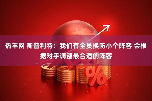 热丰网 斯普利特：我们有全员换防小个阵容 会根据对手调整最合适的阵容