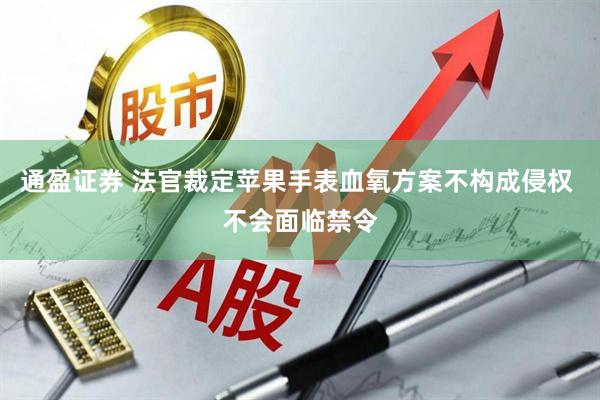通盈证券 法官裁定苹果手表血氧方案不构成侵权 不会面临禁令