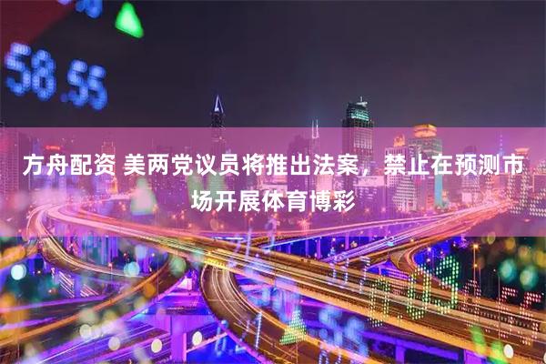 方舟配资 美两党议员将推出法案，禁止在预测市场开展体育博彩
