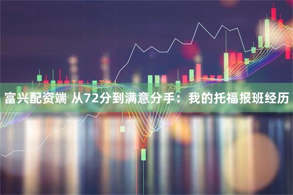 富兴配资端 从72分到满意分手:我的托福报班经历
