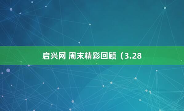 启兴网 周末精彩回顾（3.28