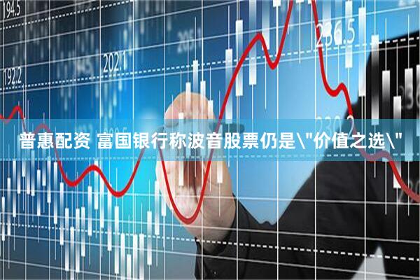 普惠配资 富国银行称波音股票仍是＂价值之选＂