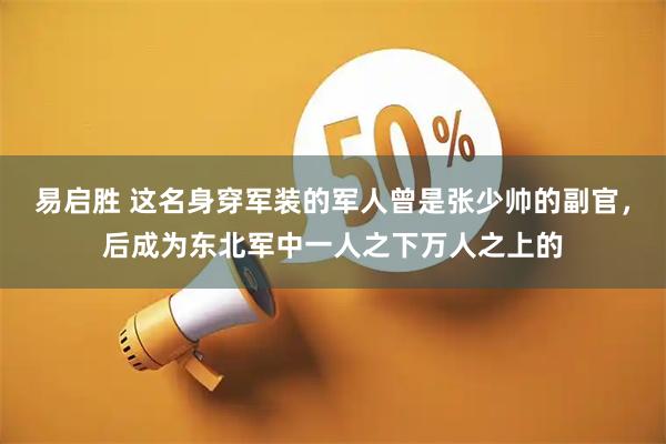易启胜 这名身穿军装的军人曾是张少帅的副官,后成为东北军中一人之下万人之上的