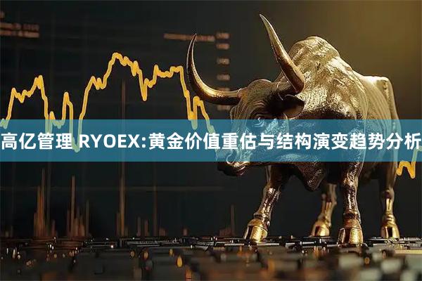 高亿管理 RYOEX:黄金价值重估与结构演变趋势分析