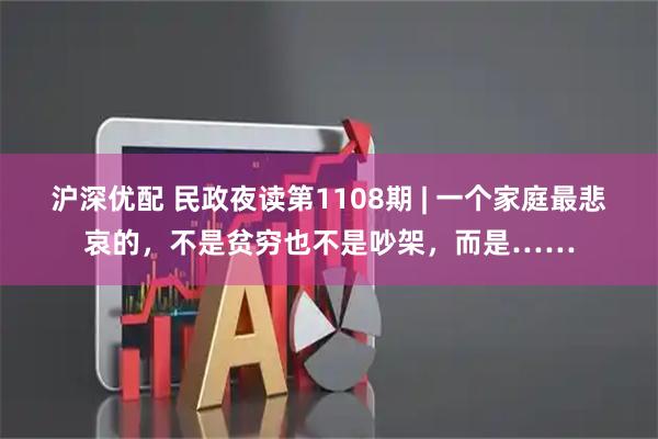 沪深优配 民政夜读第1108期 | 一个家庭最悲哀的，不是贫穷也不是吵架，而是……