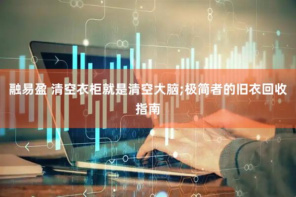 融易盈 清空衣柜就是清空大脑;极简者的旧衣回收指南