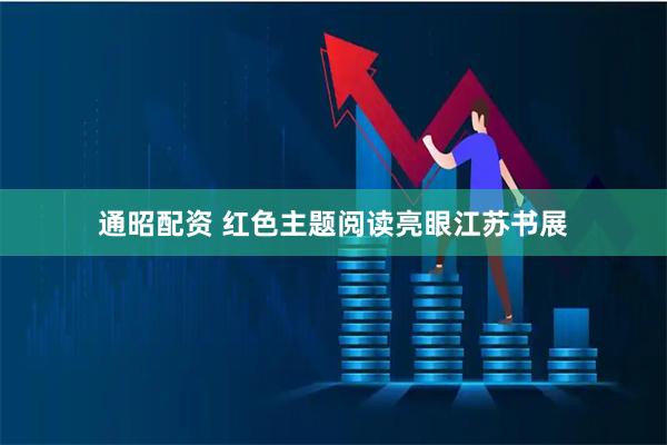 通昭配资 红色主题阅读亮眼江苏书展