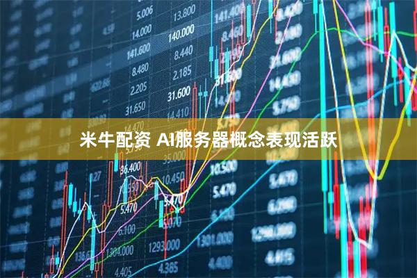 米牛配资 AI服务器概念表现活跃