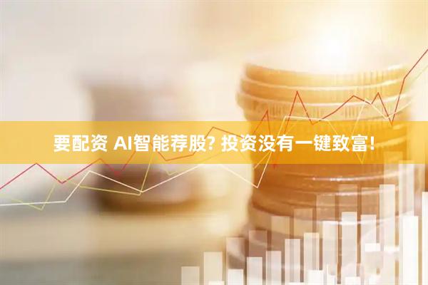 要配资 AI智能荐股? 投资没有一键致富!