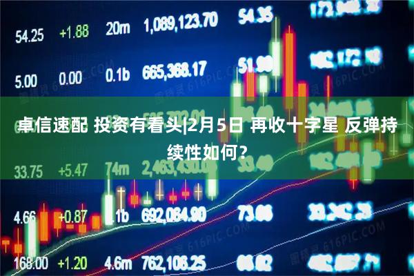 卓信速配 投资有看头|2月5日 再收十字星 反弹持续性如何？