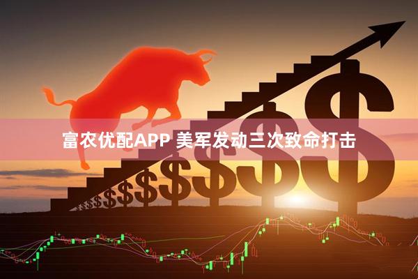 富农优配APP 美军发动三次致命打击