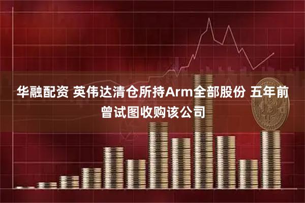 华融配资 英伟达清仓所持Arm全部股份 五年前曾试图收购该公司