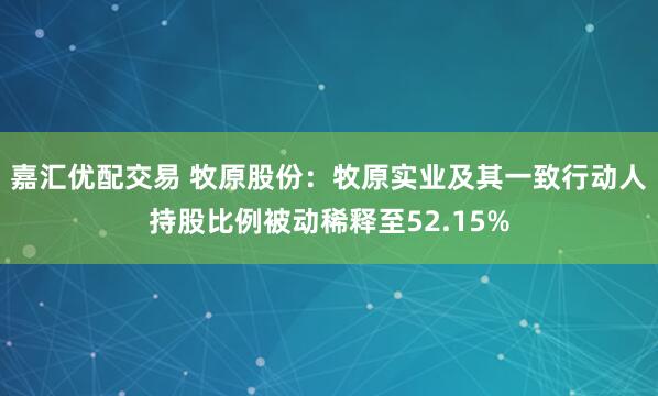 嘉汇优配交易 牧原股份：牧原实业及其一致行动人持股比例被动稀释至52.15%
