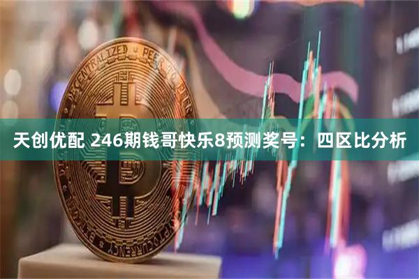 天创优配 246期钱哥快乐8预测奖号：四区比分析