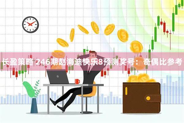 长盈策略 246期赵海迪快乐8预测奖号：奇偶比参考
