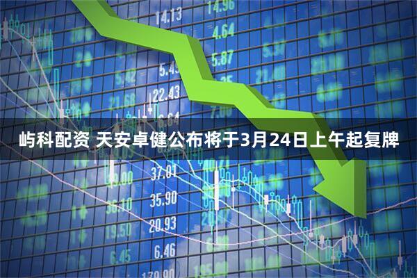 屿科配资 天安卓健公布将于3月24日上午起复牌