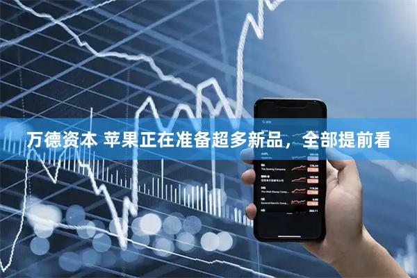 万德资本 苹果正在准备超多新品,全部提前看
