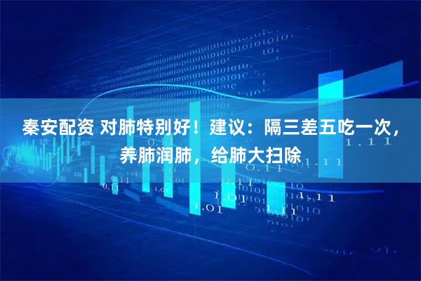 秦安配资 对肺特别好！建议：隔三差五吃一次，养肺润肺，给肺大扫除