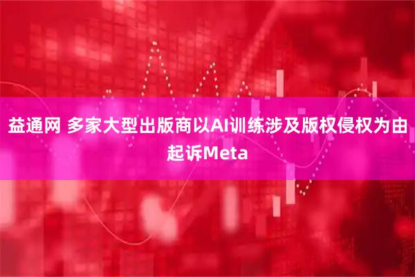 益通网 多家大型出版商以AI训练涉及版权侵权为由起诉Meta
