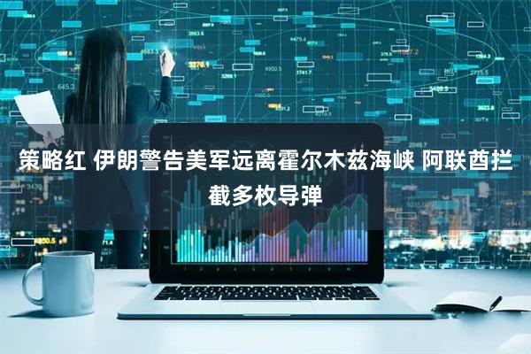 策略红 伊朗警告美军远离霍尔木兹海峡 阿联酋拦截多枚导弹