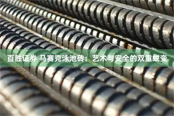百胜证券 马赛克泳池砖：艺术与安全的双重蜕变