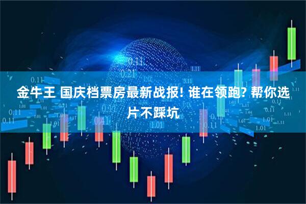 金牛王 国庆档票房最新战报! 谁在领跑? 帮你选片不踩坑