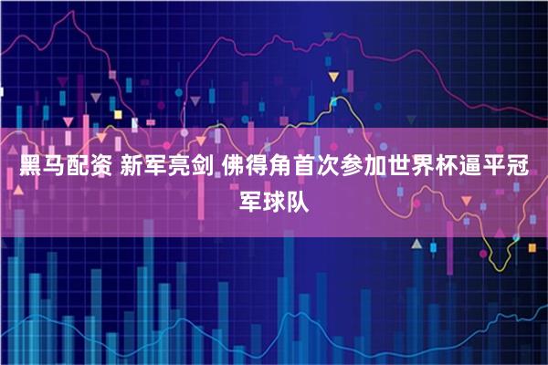 黑马配资 新军亮剑 佛得角首次参加世界杯逼平冠军球队