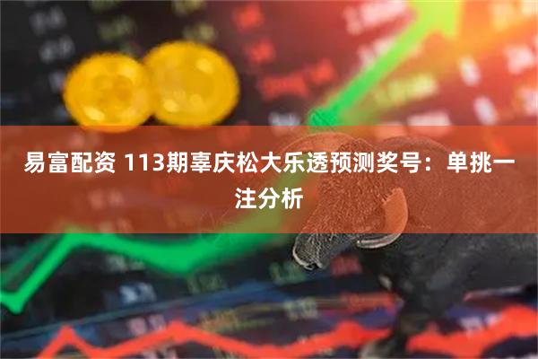 易富配资 113期辜庆松大乐透预测奖号：单挑一注分析