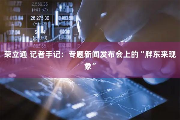 荣立通 记者手记：专题新闻发布会上的“胖东来现象”
