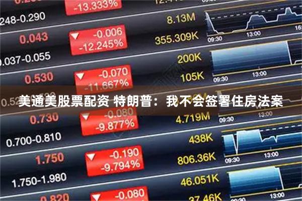 美通美股票配资 特朗普：我不会签署住房法案