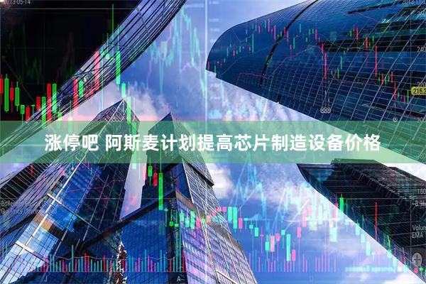 涨停吧 阿斯麦计划提高芯片制造设备价格