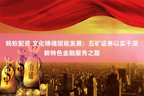 蚂蚁配资 文化铸魂赋能发展:五矿证券以实干深耕特色金融服务之路