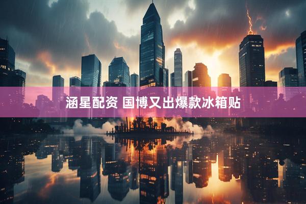 涵星配资 国博又出爆款冰箱贴
