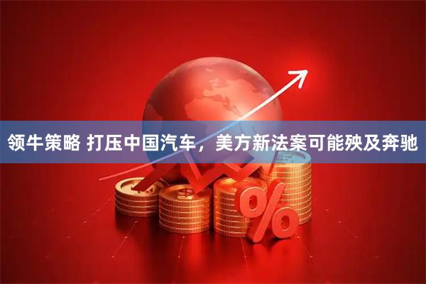 领牛策略 打压中国汽车，美方新法案可能殃及奔驰