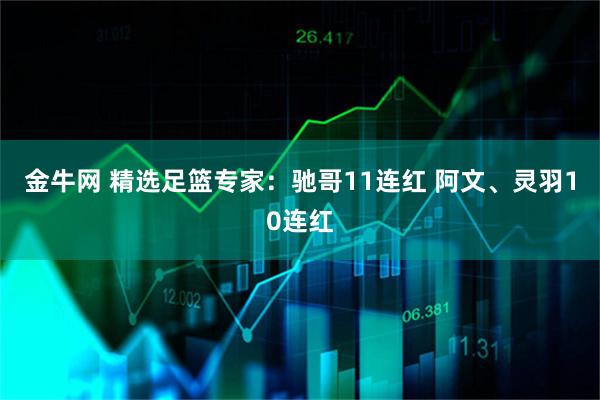 金牛网 精选足篮专家：驰哥11连红 阿文、灵羽10连红